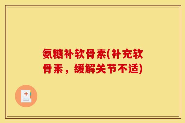 氨糖补软骨素(补充软骨素，缓解关节不适)