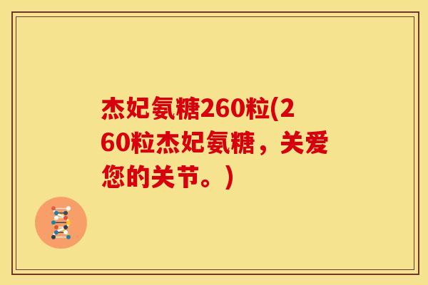 杰妃氨糖260粒(260粒杰妃氨糖，关爱您的关节。)