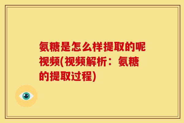 氨糖是怎么样提取的呢视频(视频解析：氨糖的提取过程)