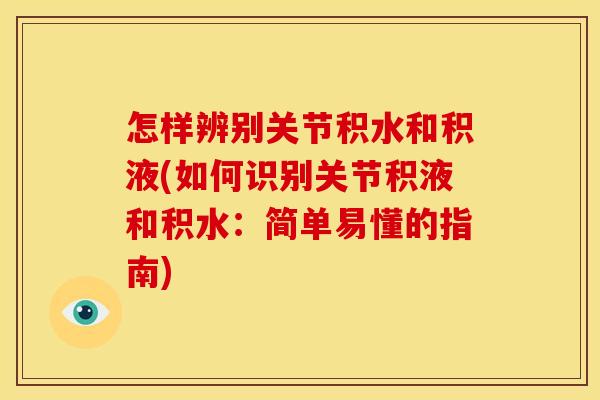 怎样辨别关节积水和积液(如何识别关节积液和积水：简单易懂的指南)