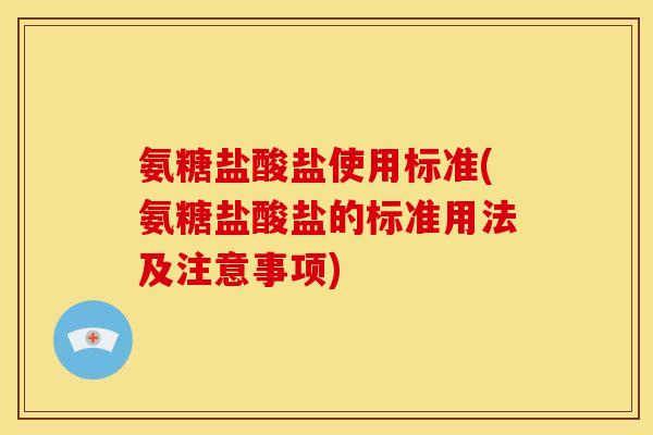 氨糖盐酸盐使用标准(氨糖盐酸盐的标准用法及注意事项)