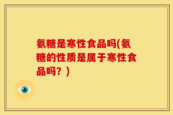 氨糖是寒性食品吗(氨糖的性质是属于寒性食品吗？)