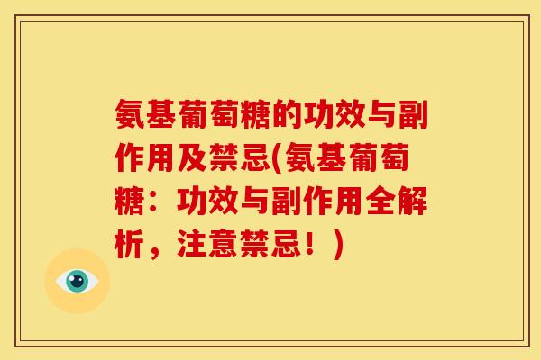 氨基葡萄糖的功效与副作用及禁忌(氨基葡萄糖：功效与副作用全解析，注意禁忌！)