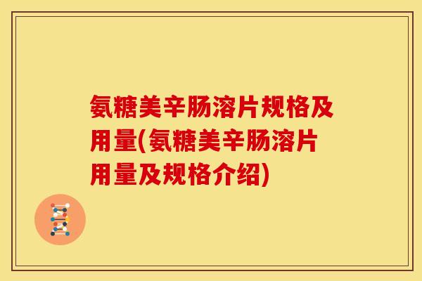 氨糖美辛肠溶片规格及用量(氨糖美辛肠溶片用量及规格介绍)