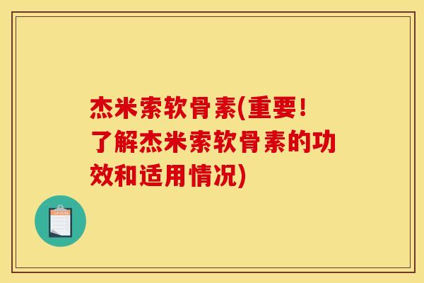 杰米索软骨素(重要！了解杰米索软骨素的功效和适用情况)