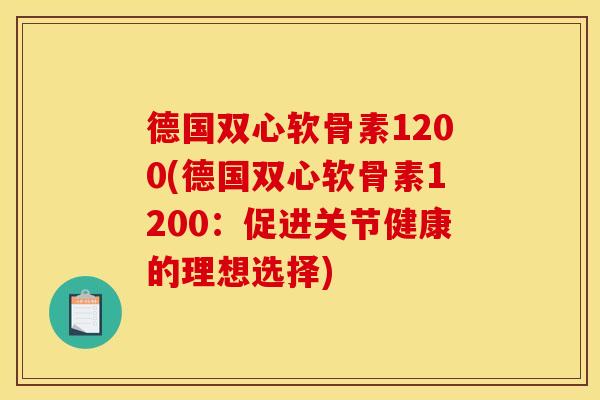 德国双心软骨素1200(德国双心软骨素1200：促进关节健康的理想选择)