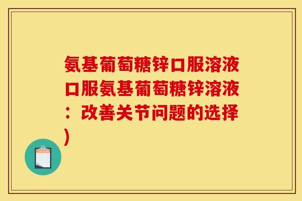 氨基葡萄糖锌口服溶液口服氨基葡萄糖锌溶液：改善关节问题的选择)
