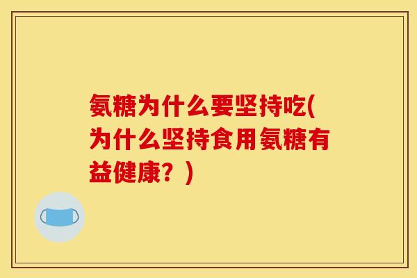氨糖为什么要坚持吃(为什么坚持食用氨糖有益健康？)