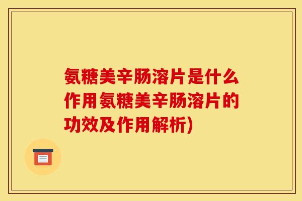 氨糖美辛肠溶片是什么作用氨糖美辛肠溶片的功效及作用解析)