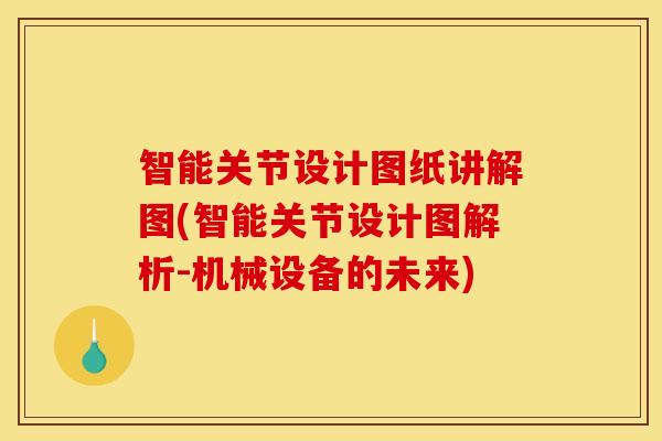 智能关节设计图纸讲解图(智能关节设计图解析-机械设备的未来)