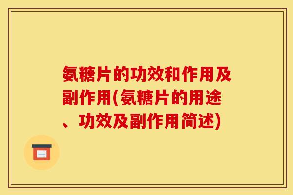 氨糖片的功效和作用及副作用(氨糖片的用途、功效及副作用简述)
