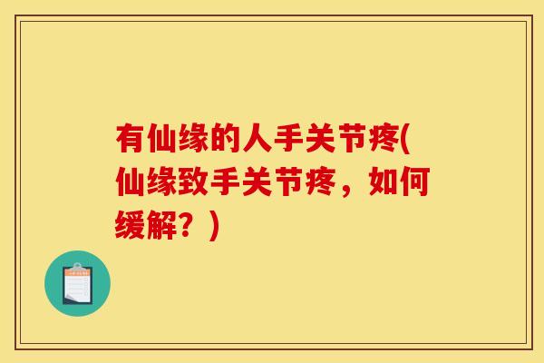 有仙缘的人手关节疼(仙缘致手关节疼，如何缓解？)
