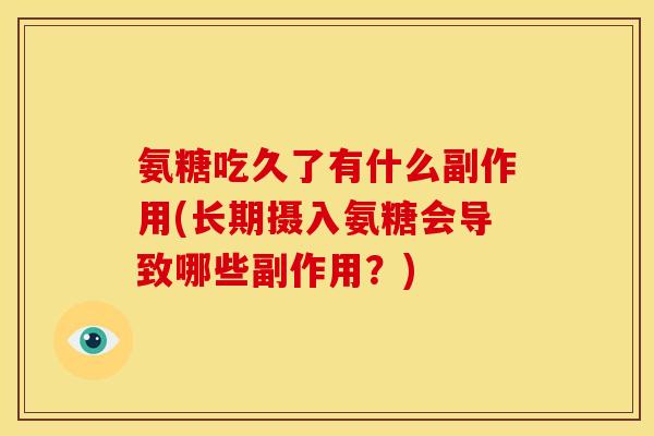 氨糖吃久了有什么副作用(长期摄入氨糖会导致哪些副作用？)
