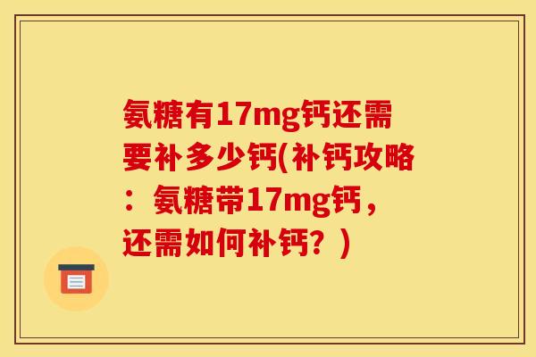 氨糖有17mg钙还需要补多少钙(补钙攻略：氨糖带17mg钙，还需如何补钙？)
