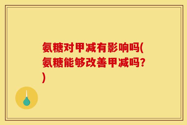 氨糖对甲减有影响吗(氨糖能够改善甲减吗？)