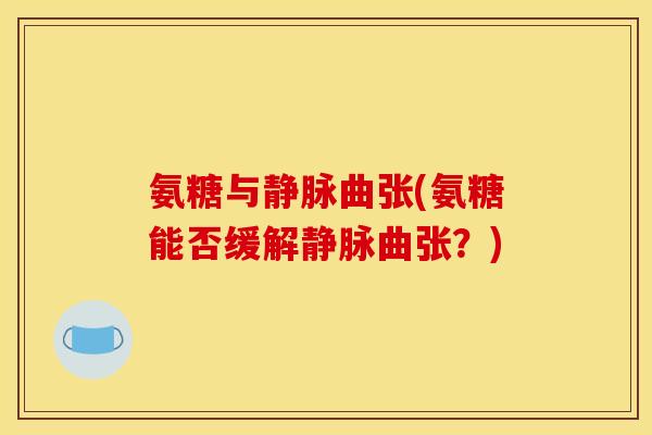 氨糖与静脉曲张(氨糖能否缓解静脉曲张？)