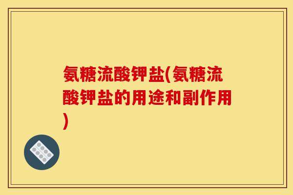 氨糖流酸钾盐(氨糖流酸钾盐的用途和副作用)