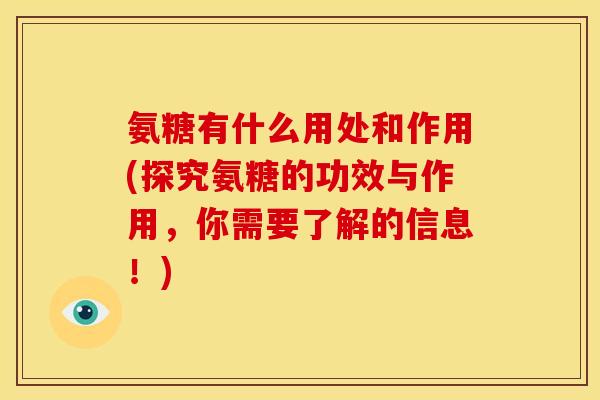 氨糖有什么用处和作用(探究氨糖的功效与作用，你需要了解的信息！)
