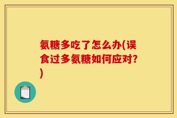氨糖多吃了怎么办(误食过多氨糖如何应对？)