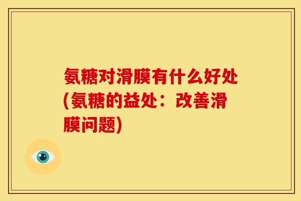氨糖对滑膜有什么好处(氨糖的益处：改善滑膜问题)