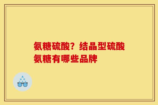 氨糖硫酸？结晶型硫酸氨糖有哪些品牌