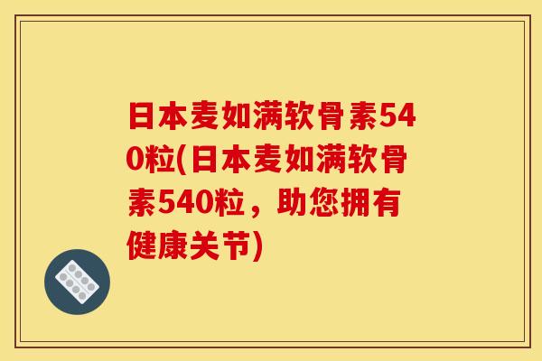 日本麦如满软骨素540粒(日本麦如满软骨素540粒，助您拥有健康关节)