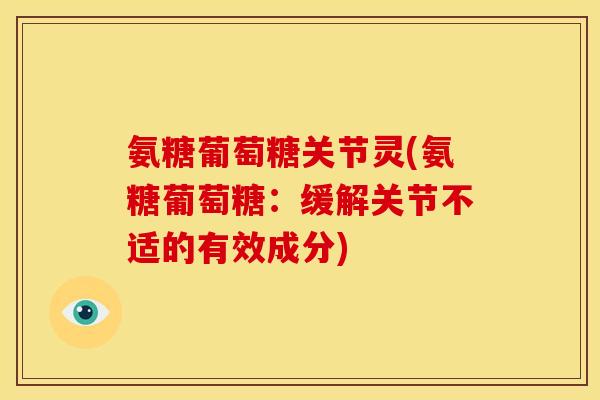 氨糖葡萄糖关节灵(氨糖葡萄糖：缓解关节不适的有效成分)