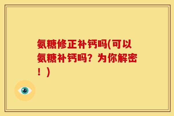 氨糖修正补钙吗(可以氨糖补钙吗？为你解密！)
