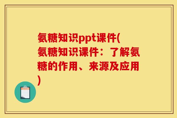 氨糖知识ppt课件(氨糖知识课件：了解氨糖的作用、来源及应用)