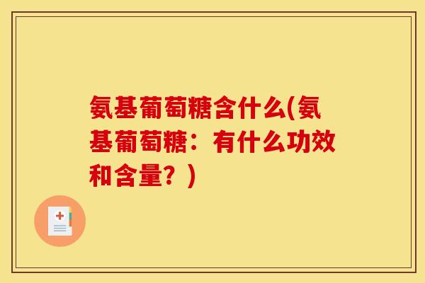氨基葡萄糖含什么(氨基葡萄糖：有什么功效和含量？)