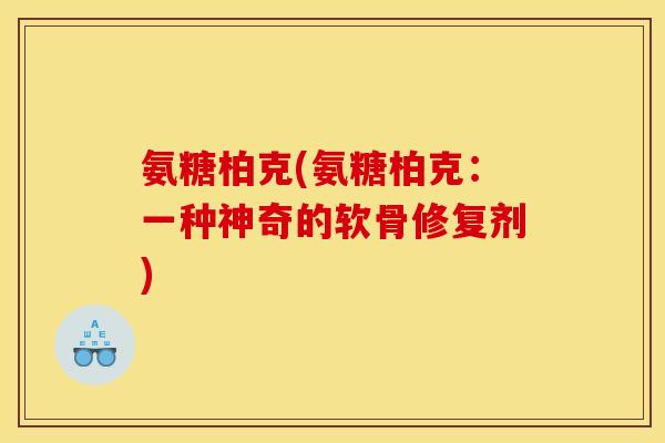 氨糖柏克(氨糖柏克：一种神奇的软骨修复剂)