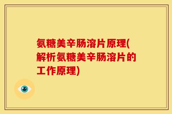氨糖美辛肠溶片原理(解析氨糖美辛肠溶片的工作原理)