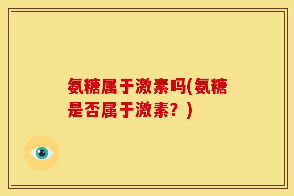 氨糖属于激素吗(氨糖是否属于激素？)