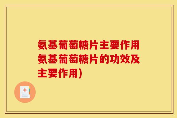 氨基葡萄糖片主要作用氨基葡萄糖片的功效及主要作用)