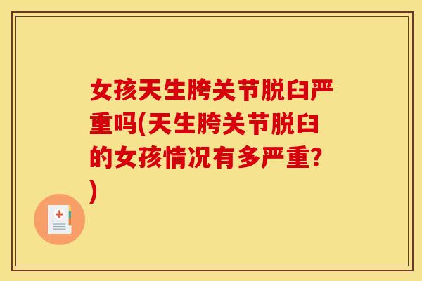 女孩天生胯关节脱臼严重吗(天生胯关节脱臼的女孩情况有多严重？)