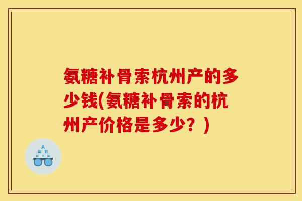氨糖补骨索杭州产的多少钱(氨糖补骨索的杭州产价格是多少？)