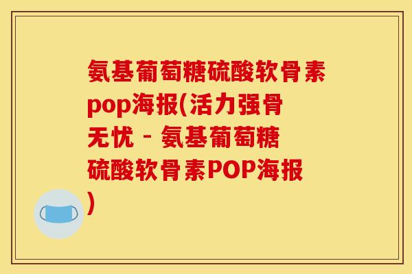 氨基葡萄糖硫酸软骨素pop海报(活力强骨无忧 - 氨基葡萄糖硫酸软骨素POP海报)