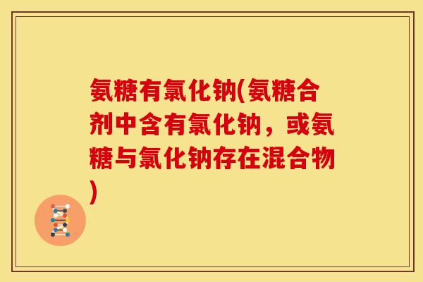 氨糖有氯化钠(氨糖合剂中含有氯化钠，或氨糖与氯化钠存在混合物)