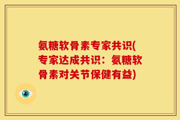 氨糖软骨素专家共识(专家达成共识：氨糖软骨素对关节保健有益)