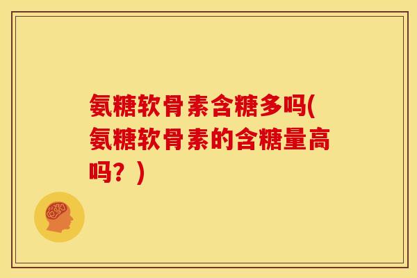 氨糖软骨素含糖多吗(氨糖软骨素的含糖量高吗？)