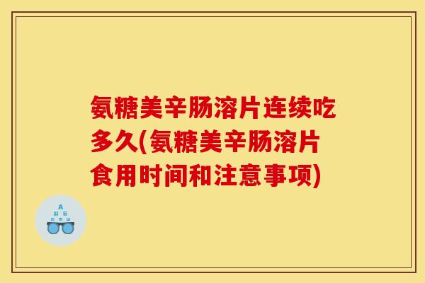 氨糖美辛肠溶片连续吃多久(氨糖美辛肠溶片食用时间和注意事项)