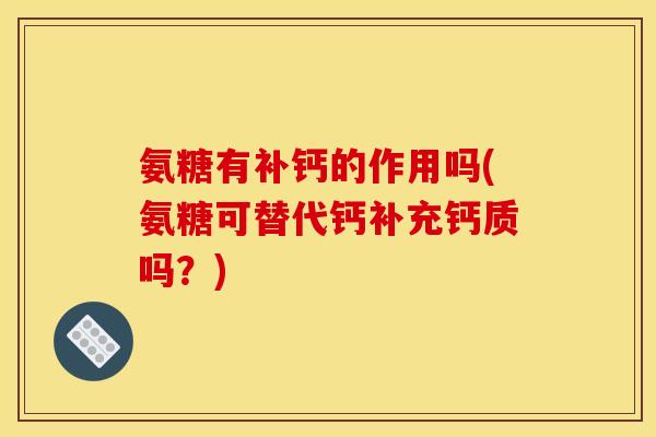 氨糖有补钙的作用吗(氨糖可替代钙补充钙质吗？)