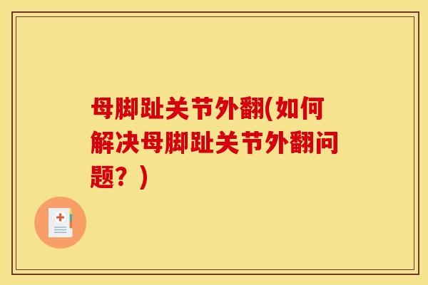 母脚趾关节外翻(如何解决母脚趾关节外翻问题？)