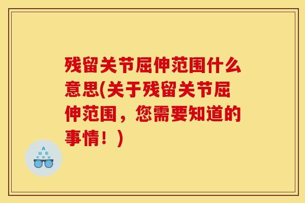 残留关节屈伸范围什么意思(关于残留关节屈伸范围，您需要知道的事情！)