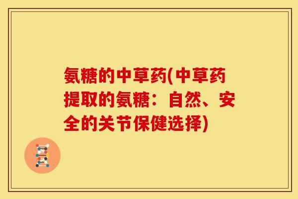 氨糖的中草药(中草药提取的氨糖：自然、安全的关节保健选择)
