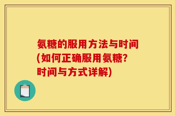 氨糖的服用方法与时间(如何正确服用氨糖？时间与方式详解)