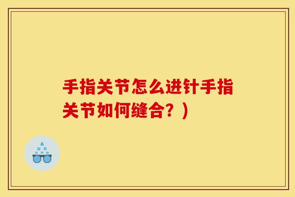 手指关节怎么进针手指关节如何缝合？)