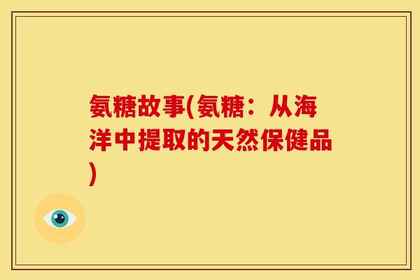 氨糖故事(氨糖：从海洋中提取的天然保健品)