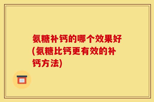 氨糖补钙的哪个效果好(氨糖比钙更有效的补钙方法)