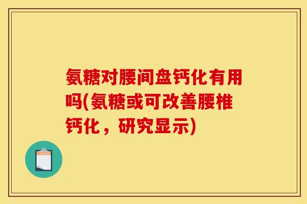 氨糖对腰间盘钙化有用吗(氨糖或可改善腰椎钙化，研究显示)